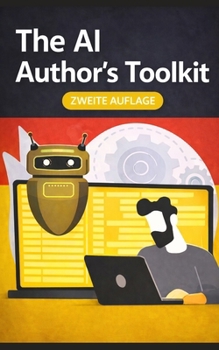 The AI Author’s Toolkit – Überarbeitete und erweiterte zweite Auflage: Wie man bessere Bücher mit maschineller Intelligenz schreibt (German Edition)