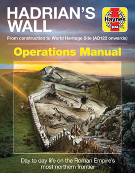 Hadrian's Wall Operations Manual: From construction to World Heritage Site (AD122 onwards)