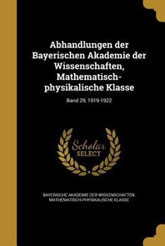 Paperback Abhandlungen Der Bayerischen Akademie Der Wissenschaften, Mathematisch- Physikalische Klasse; Band 29, 1919-1922 [German] Book