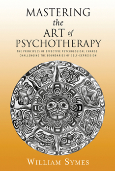 Paperback Mastering the Art of Psychotherapy: The Principles of Effective Psychological Change, Challenging the Boundaries of Self-Expression Book