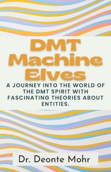 Paperback DMT Machine Elves: A Journey Into The World Of The Dmt Spirit With Fascinating Theories About Entities. Book