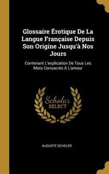 Hardcover Glossaire Érotique De La Langue Française Depuis Son Origine Jusqu'à Nos Jours: Contenant L'explication De Tous Les Mots Consacrés À L'amour [French] Book