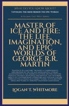 Master Of Ice And Fire: The Life, Imagination, And Epic Worlds Of George R.R. Martin (What Do You Know about)