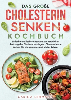Das große Cholesterin Senken Kochbuch: Einfache und leckere Rezepte zur natürlichen Senkung des Cholesterinspiegels. Cholesterinarm kochen für ein ges