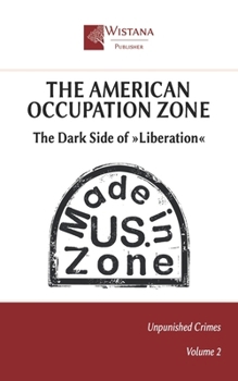 The American Occupation Zone: The Dark Side of »Liberation« (Unpunished Crimes)