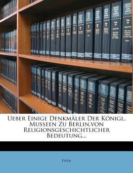 Paperback Ueber Einige Denkmaler Der Konigl. Musseen Zu Berlin, Von Religionsgeschichtlicher Bedeutung... [German] Book