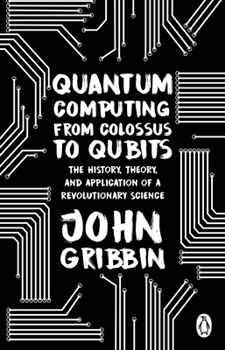 Quantum Computing from Colossus to Qubits: The History, Theory, and Application of a Revolutionary Science