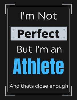I'm Not Perfect But I'm an Athlete And that's close enough: Athlete Notebook/ Journal/ Notepad/ Diary For Athletes, Work, Men, Boys, Girls, Women And ... 100 Black Lined Pages | 8.5 x 11 Inches | A4