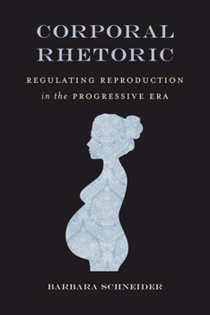 Hardcover Corporal Rhetoric: Regulating Reproduction in the Progressive Era Book