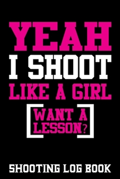 Paperback Yeah I Shoot Like A Girl Want a Lesson Shooting Log Book: Shooting Log Book for Girls, Target, Handloading Logbook, Range Shooting Book, Including Tar Book