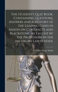 Hardcover The Student's Quiz Book, Containing Questions, Answers and a History of the Leading Cases in Anson on Contracts and Blackstone. As Taught by the Profe Book