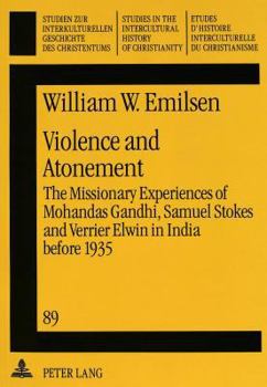 Violence and Atonement: The Missionary Experiences of Mohandas Gandhi, Samuel Stokes and Verrier Elwin in India Before 1935