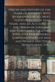 Paperback Origin and History of the Name of Andrews, With Biographies of All Most Noted Persons of That Name, and an Account of the Origin of Surnames and Foren Book