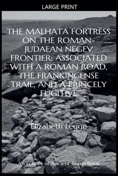 The Malhata Fortress on the Roman-Judaean Negev Frontier: Associated with a Roman Road, the Frankincense Trail, and a Princely Fugitive (Echoes of Ancient Rome: Politics, Medicine, and War)