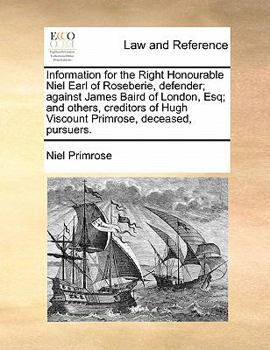 Paperback Information for the Right Honourable Niel Earl of Roseberie, Defender; Against James Baird of London, Esq; And Others, Creditors of Hugh Viscount Prim Book