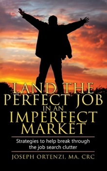 Land the Perfect Job in an Imperfect Market: Strategies to help break through the job search clutter