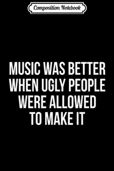 Paperback Composition Notebook: Music was better when ugly people were allowed to make it Journal/Notebook Blank Lined Ruled 6x9 100 Pages Book