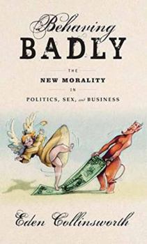 Hardcover Behaving Badly: The New Morality in Politics, Sex, and Business Book