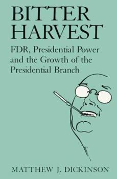 Bitter Harvest: FDR, Presidential Power and the Growth of the Presidential Branch