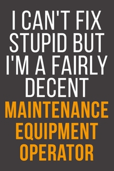 I Can't Fix Stupid But I'm A Fairly Decent Maintenance Equipment Operator: Funny Blank Lined Notebook For Coworker, Boss & Friend