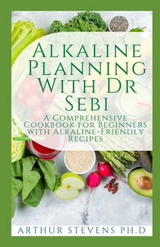 Paperback Alkaline Planning With Dr Sebi: A Comprehensive Cookbook for Beginners with Alkaline-Friendly Recipes Book