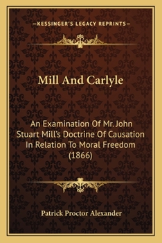 Paperback Mill And Carlyle: An Examination Of Mr. John Stuart Mill's Doctrine Of Causation In Relation To Moral Freedom (1866) Book