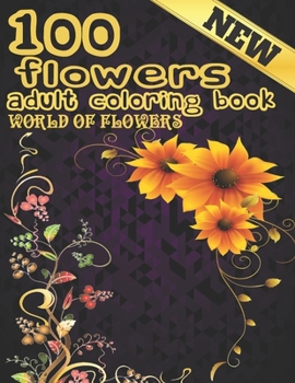 Paperback 100 Flowers Adult Coloring Book. World Of Flowers: Adult Relaxation Coloring Book 100 Inspirational Floral Pattern Only Beautiful Flowers Coloring Boo Book