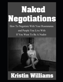 Naked Negotiations: How To Negotiate With Your Roommates and People You Live With If You Want To Be A Nudist (Getting Naked)