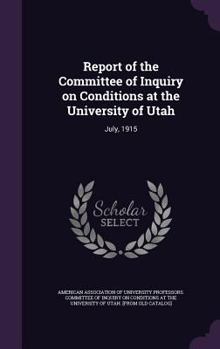 Hardcover Report of the Committee of Inquiry on Conditions at the University of Utah: July, 1915 Book