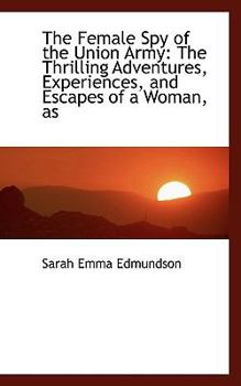 Paperback The Female Spy of the Union Army: The Thrilling Adventures, Experiences, and Escapes of a Woman, as Book