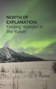 Paperback NORTH OF EXPLANATION: Finding Wonder in the Yukon Book