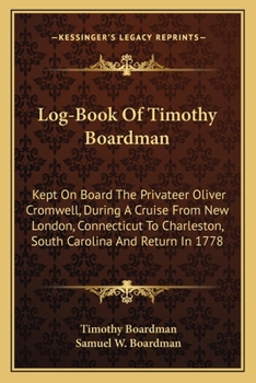 Log-Book Of Timothy Boardman: Kept On Board The Privateer Oliver Cromwell, During A Cruise From New London, Connecticut To Charleston, South Carolina And Return In 1778
