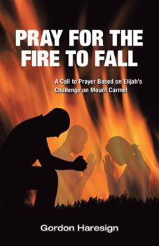 Hardcover Pray for the Fire To Fall: A Call to Prayer Based on Elijah's Challenge on Mount Carmel Book