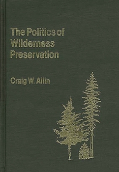 The Politics of Wilderness Preservation - Book #64 of the Contributions in Political Science