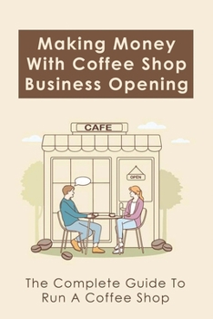 Paperback Making Money With Coffee Shop Business Opening: The Complete Guide To Run A Coffee Shop: Tips For Making Your Coffee Shop Business Successful Book