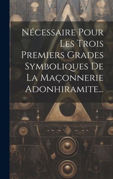 Hardcover Nécessaire Pour Les Trois Premiers Grades Symboliques De La Maçonnerie Adonhiramite... [French] Book