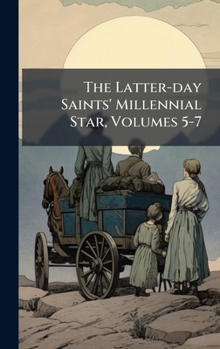 The Latter-day Saints' Millennial Star, Volumes 5-7...