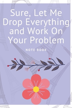 Paperback Sure, Let Me Drop Everything and Work On Your Problem: Journal - Pink Diary, Planner, Gratitude, Writing, Travel, Goal, Bullet Notebook - 6x9 120 page Book
