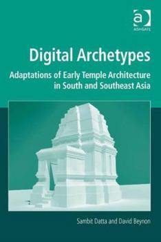 Hardcover Digital Archetypes: Adaptations of Early Temple Architecture in South and Southeast Asia. by Sambit Datta and David Beynon Book