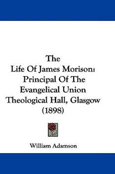 Paperback The Life Of James Morison: Principal Of The Evangelical Union Theological Hall, Glasgow (1898) Book