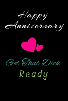 Paperback Happy Anniversary Get That Dick Ready: Valentine's Day/Birthday/Anniversary Notebook For Naughty, ... Funny Blank NoteBook Book