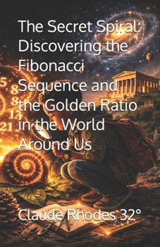 The Secret Spiral: Discovering the Fibonacci Sequence and the Golden Ratio in the World Around Us