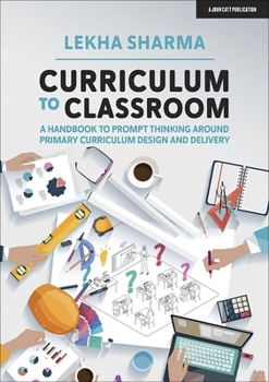 Paperback Curriculum to Classroom: A Handbook to Prompt Thinking Around Primary Curriculum Design and Delivery Book