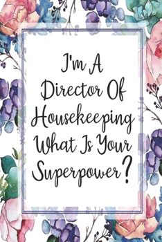 I'm A Director Of Housekeeping What Is Your Superpower?: Blank Lined Journal For Director Of Housekeeping Gifts Floral Notebook