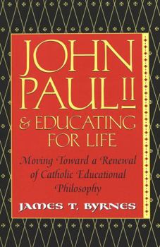 John Paul II & Educating for Life: Moving Toward a Renewal of Catholic Educational Philosophy