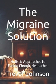 The Migraine Solution: Holistic Approaches to Easing Chronic Headaches