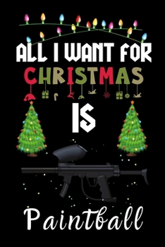 All I Want For Christmas Is Paintball: Paintball lovers Appreciation gifts for Xmas, Funny Paintball Christmas Notebook / Thanksgiving & Christmas Gift