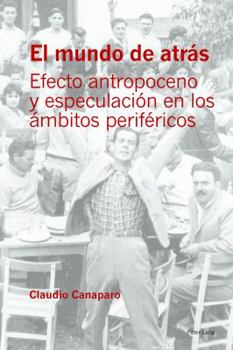 El Mundo de Atr�s: Efecto Antropoceno Y Especulaci�n En Los �mbitos Perif�ricos