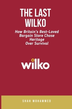 The Last Wilko: How Britain's Best-Loved Bargain Store Chose Heritage Over Survival (The Strategy Nexus: Business & Brand Insights)