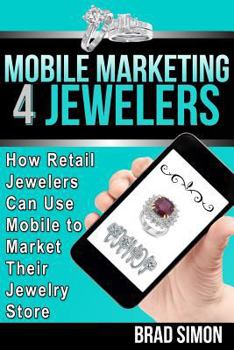 Paperback Mobile Marketing 4 Jewelers: How Retail Jewelers Can Use Mobile to Market Their Jewelry Store Book